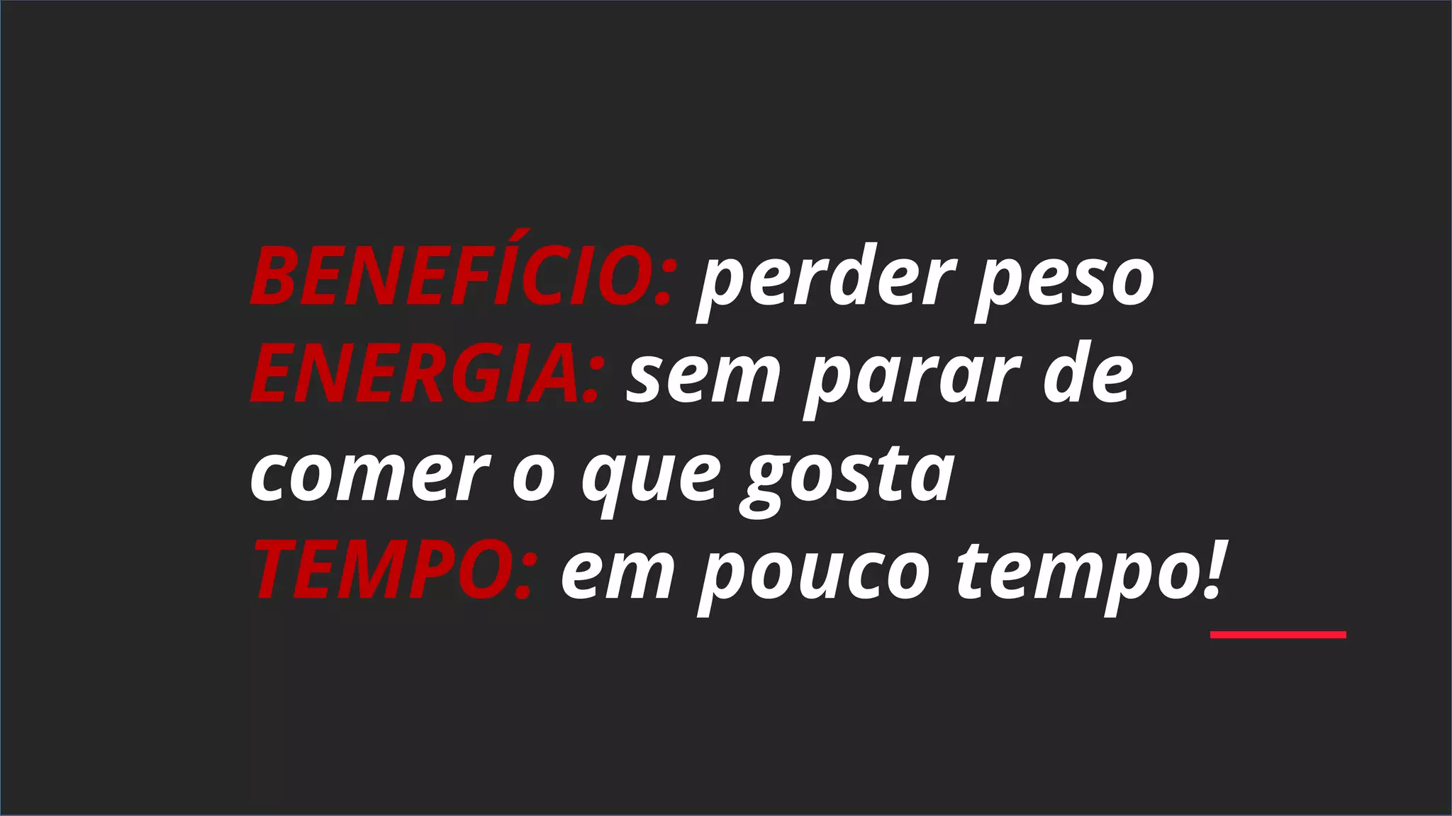 BENEFÍCIO: perder peso
ENERGIA: sem parar de
comer o que gosta
TEMPO: em pouco tempo!
 