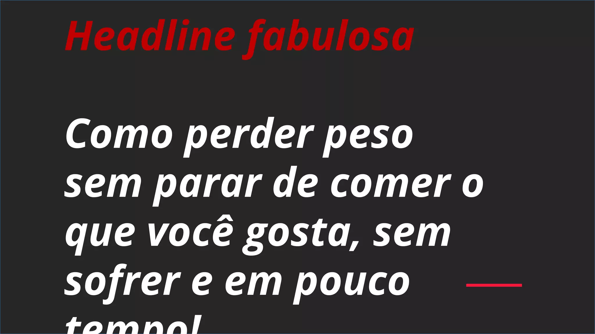 Headline fabulosa
Como perder peso
sem parar de comer o
que você gosta, sem
sofrer e em pouco
 