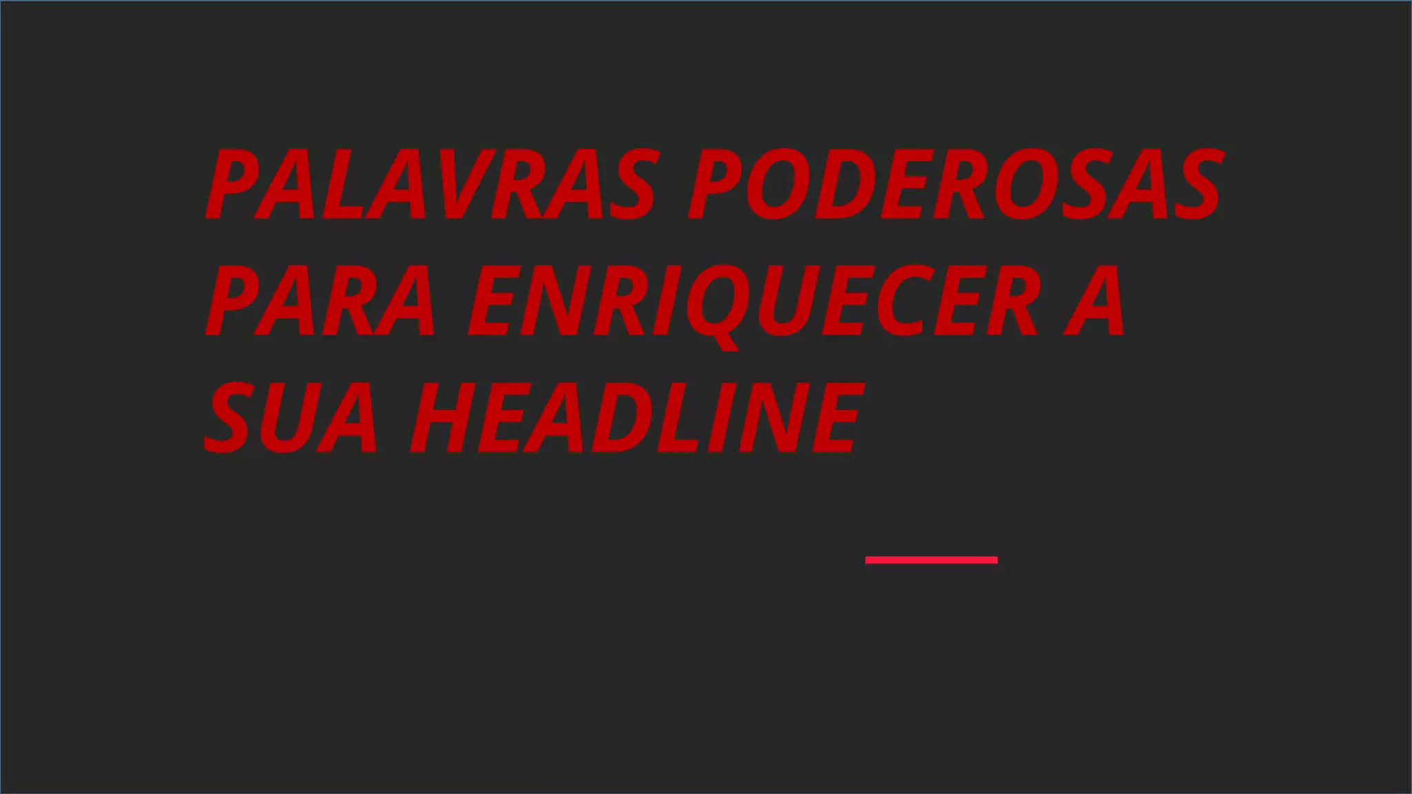 PALAVRAS PODEROSAS
PARA ENRIQUECER A
SUA HEADLINE
 