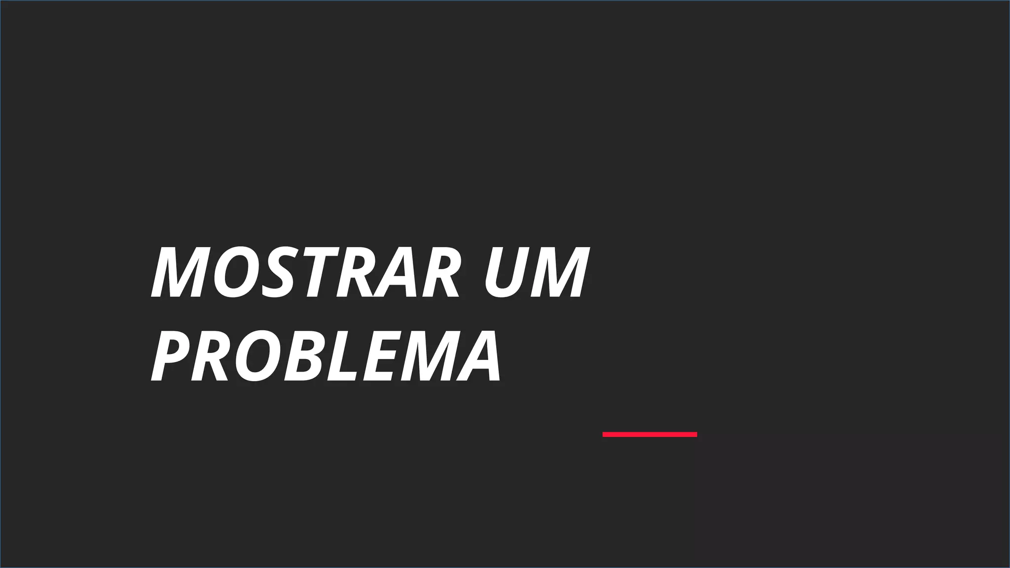 MOSTRAR UM
PROBLEMA
 