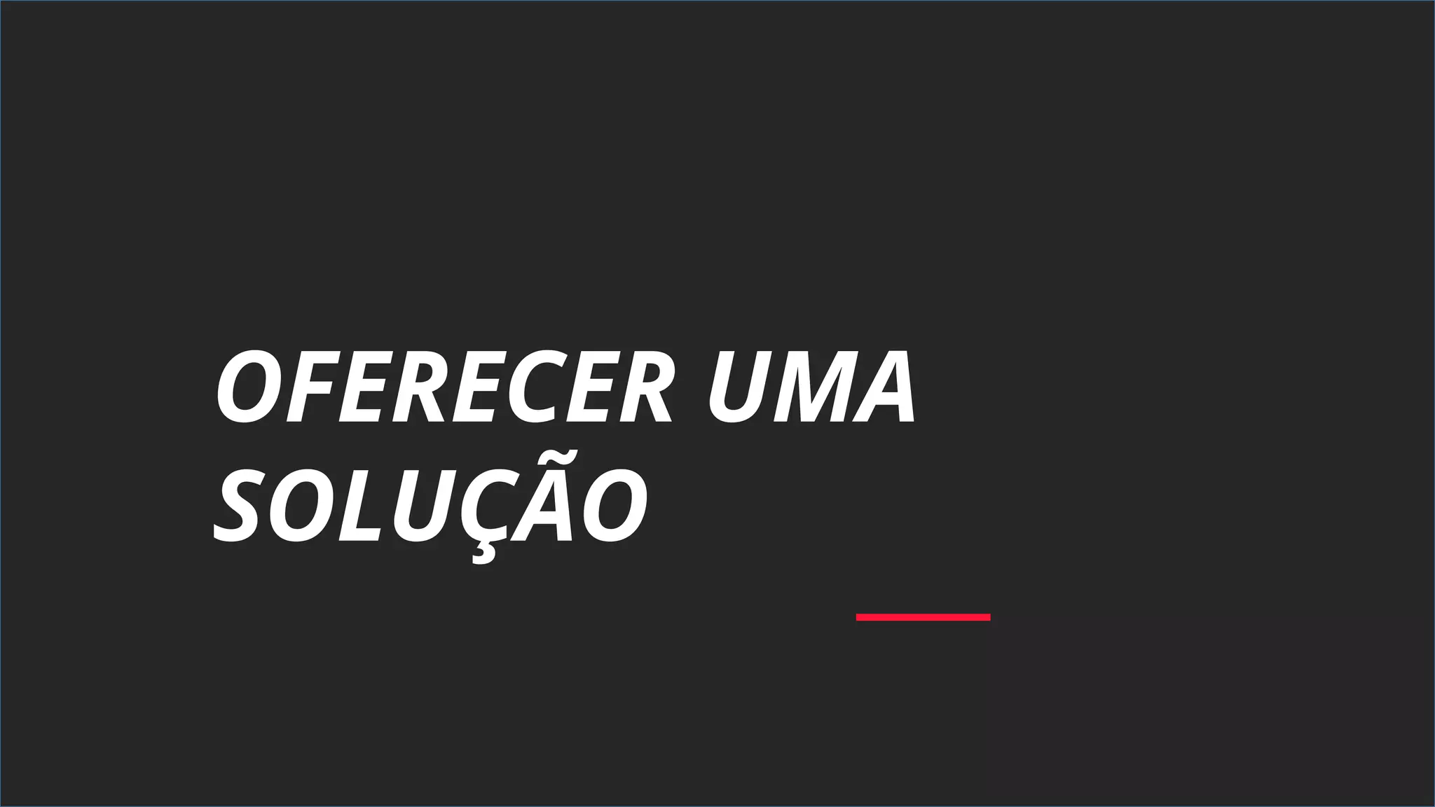 OFERECER UMA
SOLUÇÃO
 
