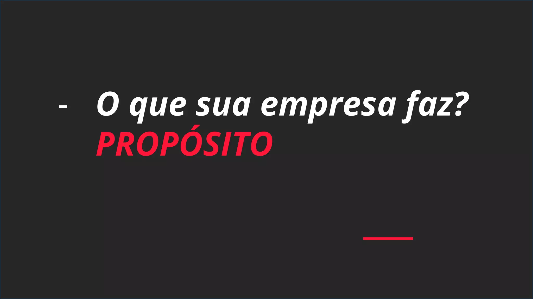 - O que sua empresa faz?
PROPÓSITO
 
