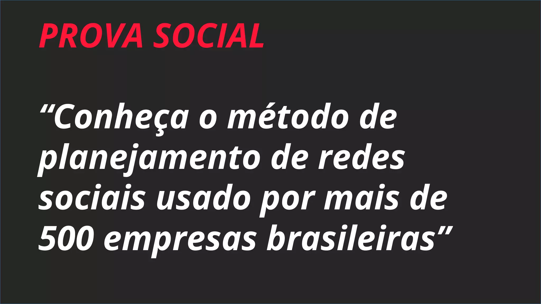 PROVA SOCIAL
“Conheça o método de
planejamento de redes
sociais usado por mais de
500 empresas brasileiras”
 