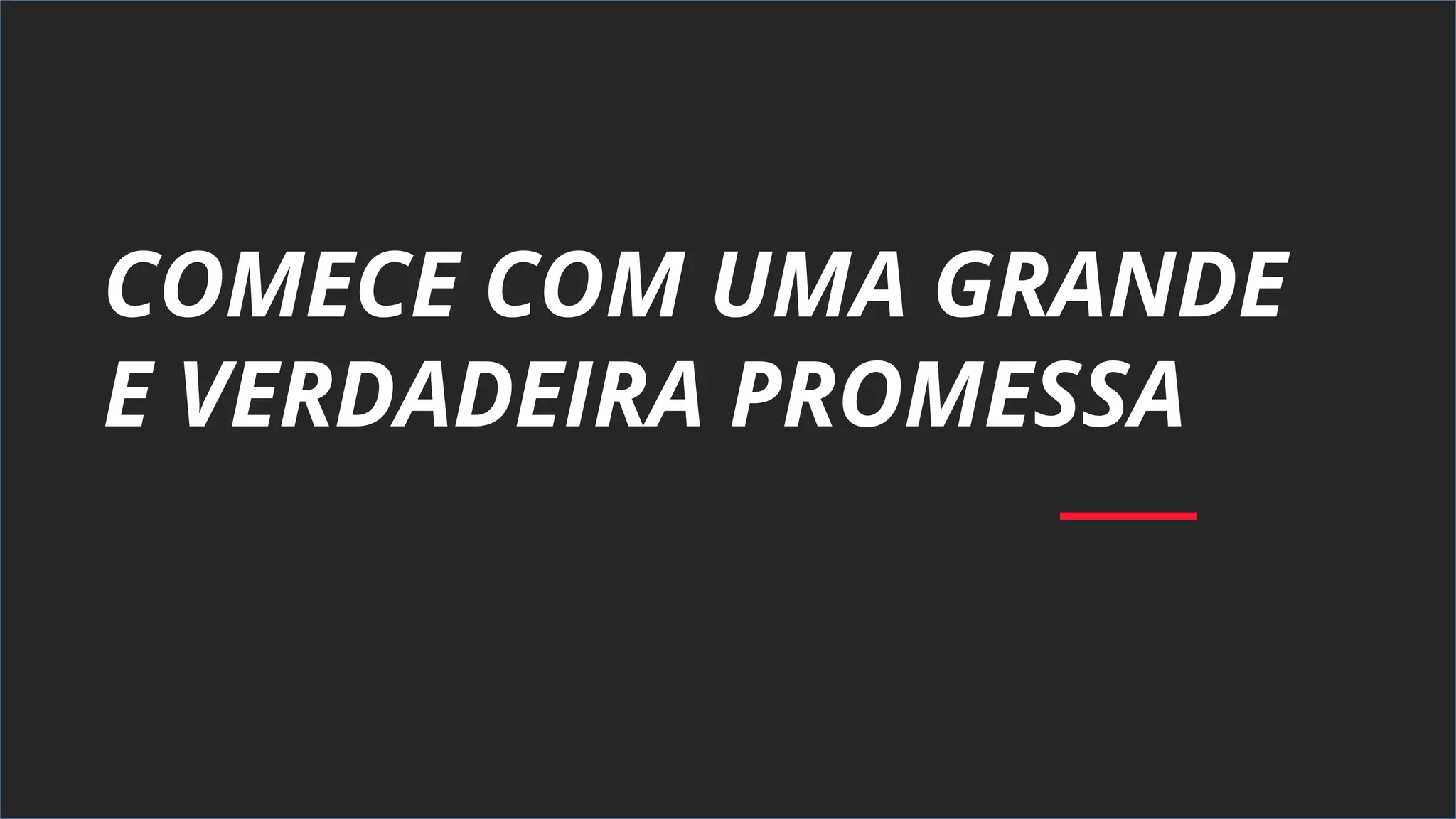 COMECE COM UMA GRANDE
E VERDADEIRA PROMESSA
 
