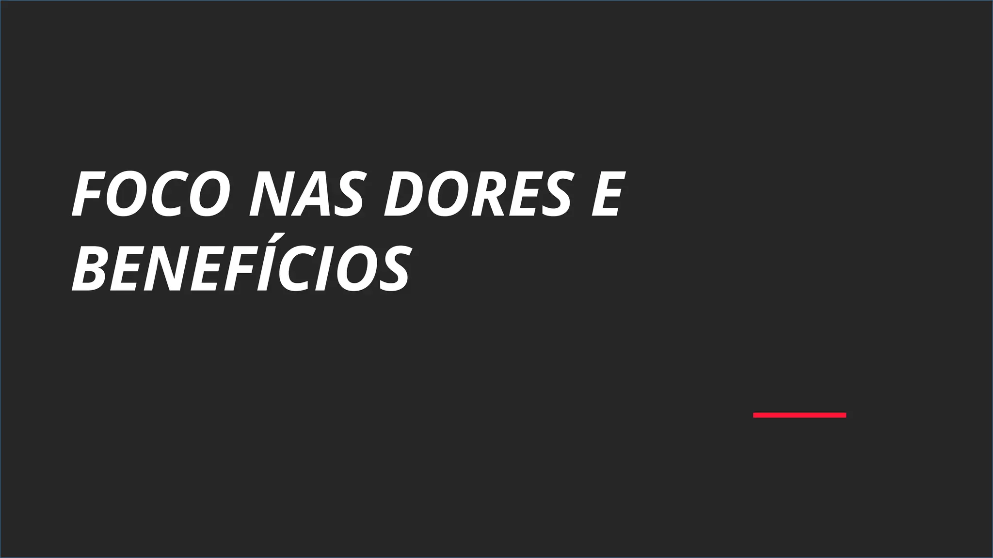 FOCO NAS DORES E
BENEFÍCIOS
 