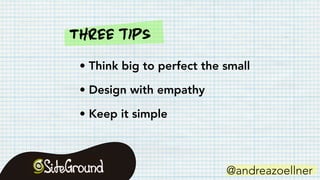 • Think big to perfect the small
• Design with empathy
• Keep it simple
@andreazoellner
Three tips
 