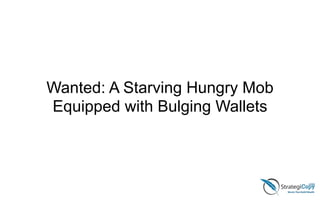 Wanted: A Starving Hungry Mob
Equipped with Bulging Wallets
 