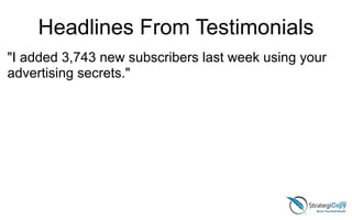 "I added 3,743 new subscribers last week using your
advertising secrets."
Headlines From Testimonials
 