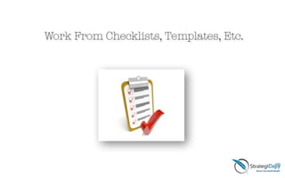 Work From Checklists, Templates, Etc.
 