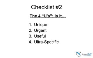 Checklist #2
The 4 “U’s”: Is it…
!
1. Unique
2. Urgent
3. Useful
4. Ultra-Specific
 