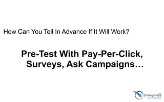 Pre-Test With Pay-Per-Click,
Surveys, Ask Campaigns…
How Can You Tell In Advance If It Will Work?
 