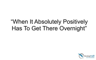 “When It Absolutely Positively
Has To Get There Overnight”
 