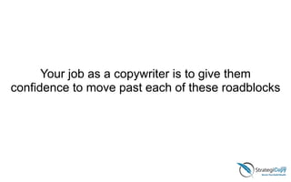 Your job as a copywriter is to give them
confidence to move past each of these roadblocks
 