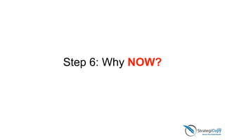 Step 6: Why NOW?
 