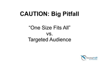 CAUTION: Big Pitfall
“One Size Fits All”
vs.
Targeted Audience
 