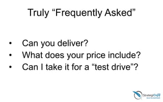 Truly “Frequently Asked”
• Can you deliver?
• What does your price include?
• Can I take it for a “test drive”?
 
