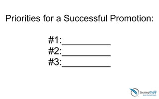 Priorities for a Successful Promotion:
!
#1:_________
#2:_________
#3:_________
 