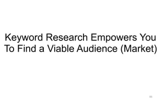 86
Keyword Research Empowers You
To Find a Viable Audience (Market)
 