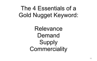 89
The 4 Essentials of a
Gold Nugget Keyword:
!
Relevance
Demand
Supply
Commerciality
 