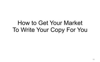 99
How to Get Your Market
To Write Your Copy For You
 