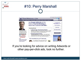 #10: Perry Marshall
If you’re looking for advice on writing Adwords or
other pay-per-click ads, look no further.
Ana Lucia...