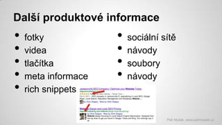 Další produktové informace

•
•
•
•
•

fotky
videa
tlačítka
meta informace
rich snippets

•
•
•
•

sociální sítě
návody
soubory
návody

Petr Myšák, www.petrmysak.cz

 