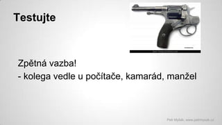 Testujte

Zpětná vazba!
- kolega vedle u počítače, kamarád, manžel

Petr Myšák, www.petrmysak.cz

 
