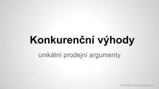 Konkurenční výhody
unikátní prodejní argumenty

Petr Myšák, www.petrmysak.cz

 