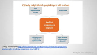 Zdroj: Jan Ambrož http://www.slideshare.net/dobryweb/zdokonalte-produktovpopisky-aby-prodvaly-ebusiness-forum-2012
Petr My...
