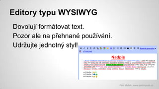 Editory typu WYSIWYG
Dovolují formátovat text.
Pozor ale na přehnané používání.
Udržujte jednotný styl!

Petr Myšák, www.p...