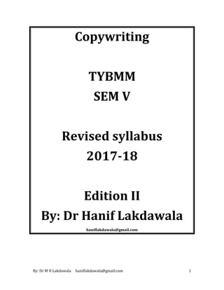 By: Dr M H Lakdawala haniflakdawala@gmail.com 1
Copywriting
TYBMM
SEM V
Revised syllabus
2017-18
Edition II
By: Dr Hanif Lakdawala
haniflakdawala@gmail.com
 