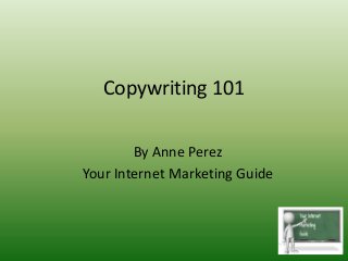 Copywriting 101
By Anne Perez
Your Internet Marketing Guide
 