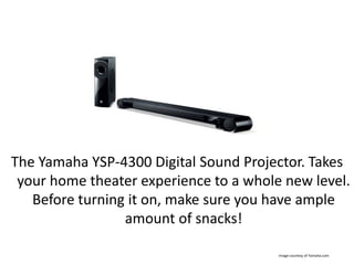 The Yamaha YSP-4300 Digital Sound Projector. Takes
your home theater experience to a whole new level.
Before turning it on...