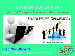 Brisbane SEO Service
An SEO Company Adelaide for all your needs.
Visit Our Website:
www.brisbaneseoservice.com.au
 