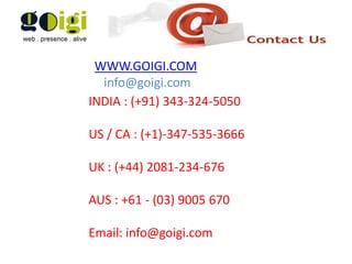WWW.GOIGI.COM
info@goigi.com
INDIA : (+91) 343-324-5050
US / CA : (+1)-347-535-3666
UK : (+44) 2081-234-676
AUS : +61 - (03) 9005 670
Email: info@goigi.com