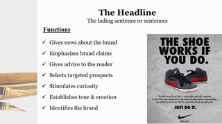 The Headline
The lading sentence or sentences
Functions
 Gives news about the brand
 Emphasizes brand claims
 Gives advice to the reader
 Selects targeted prospects
 Stimulates curiosity
 Establishes tone & emotion
 Identifies the brand
 