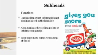 Subheads
Functions
 Include important information not
communicated in the headline
 Communicate key selling points or
information quickly
 Stimulate more complete reading
of the ad
 