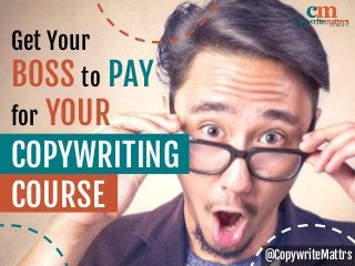 @CopywriteMattrs
Get Your
BOSS to PAY
for YOUR
COURSE
COPYWRITING
 