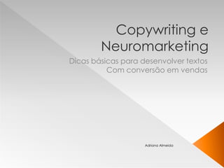 Copywriting e
Neuromarketing
Dicas básicas para desenvolver textos
Com conversão em vendas
Adriana Almeida
 