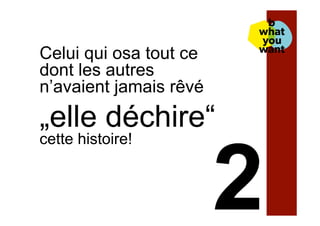 Celui qui osa tout ce
dont les autres
n’avaient jamais rêvé
„elle déchire“
cette histoire!
 