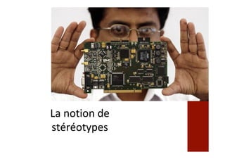 La	notion	de	
stéréotypes	
 