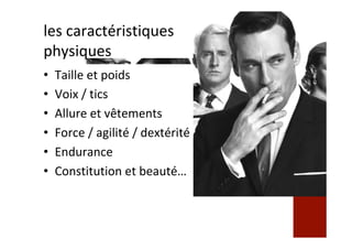 les	caractéristiques	
physiques		
•  Taille	et	poids	
•  Voix	/	tics	
•  Allure	et	vêtements	
•  Force	/	agilité	/	dextérité		
•  Endurance		
•  Constitution	et	beauté…	
 