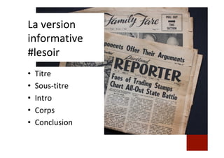 La	version	
informative	
#lesoir	
•  Titre	
•  Sous-titre	
•  Intro	
•  Corps	
•  Conclusion	
 