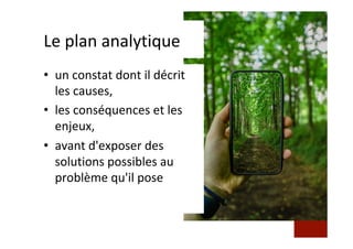 Le	plan	analytique	
•  un	constat	dont	il	décrit	
les	causes,		
•  les	conséquences	et	les	
enjeux,		
•  avant	d'exposer	des	
solutions	possibles	au	
problème	qu'il	pose		
 