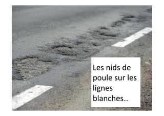 Les	nids	de	
poule	sur	les	
lignes	
blanches…	
 