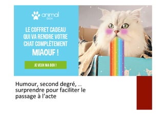 Humour,	second	degré,	…	
surprendre	pour	faciliter	le	
passage	à	l’acte	
 