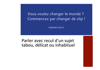 Parler	avec	recul	d’un	sujet	
tabou,	délicat	ou	inhabituel	
 