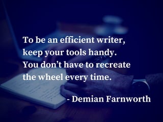 To be an efficient writer,
keep your tools handy.
You don’t have to recreate
the wheel every time.
- Demian Farnworth