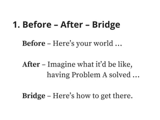 1. Before – After – Bridge
Before – Here’s your world …
After – Imagine what it’d be like,
having Problem A solved …
Bridge – Here’s how to get there.