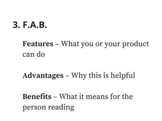 3. F.A.B.
Features – What you or your product
can do
Advantages – Why this is helpful
Benefits – What it means for the
person reading